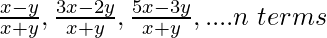 \frac{x-y}{x+y},\frac{3x-2y}{x+y},\frac{5x-3y}{x+y},....n\hspace{0.1cm}terms