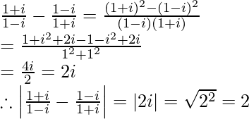 \frac{1+i}{1-i}-\frac{1-i}{1+i}=\frac{(1+i)^2-(1-i)^2}{(1-i)(1+i)}\\ =\frac{1+i^2+2i-1-i^2+2i}{1^2+1^2}\\ =\frac{4i}{2}=2i\\ \therefore\left|\frac{1+i}{1-i}-\frac{1-i}{1+i}\right|=|2i|=\sqrt{2^2}=2