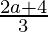 \frac{2a+4}{3} 