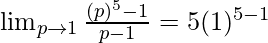 \lim_{p \to 1} \frac{(p)^5-1}{p-1} = 5(1)^{5-1} 