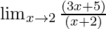 \lim_{x \to 2} \frac{(3x+5)}{(x+2)}