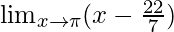 \lim_{x \to \pi} (x-\frac{22}{7})