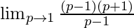 \lim_{p \to 1} \frac{(p-1)(p+1)}{p-1}