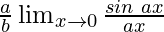 \frac{a}{b} \lim_{x \to 0} \frac{sin\hspace{0.1cm}ax}{ax}