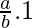 \frac{a}{b} . 1