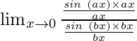 \lim_{x \to 0} \frac{\frac{sin \hspace{0.1cm}(ax) \times ax}{ax}}{\frac{sin \hspace{0.1cm}(bx) \times bx}{bx}}