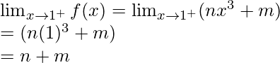 \lim_{x \to 1^+} f(x) = \lim_{x \to 1^+} (nx^3+m)\\= (n(1)^3+m)\\=n+m