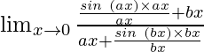 \lim_{x \to 0} \frac{\frac{sin \hspace{0.1cm}(ax)\times ax}{ax}+bx}{ax+\frac{sin \hspace{0.1cm}(bx)\times bx}{bx}}