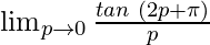 \lim_{p \to 0} \frac{tan \hspace{0.1cm}(2p+\pi)}{p}