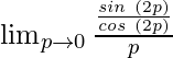 \lim_{p \to 0} \frac{\frac{sin \hspace{0.1cm}(2p)}{cos\hspace{0.1cm}(2p)}}{p}