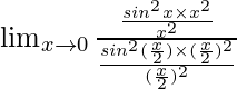 \lim_{x \to 0} \frac{\frac{sin^2x \times x^2}{x^2}}{\frac{sin^2(\frac{x}{2}) \times (\frac{x}{2})^2}{(\frac{x}{2})^2}}