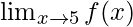 \lim_{x \to 5} f(x) 