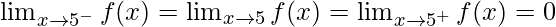 \lim_{x \to 5^-} f(x)= \lim_{x \to 5} f(x)=\lim_{x \to 5^+} f(x) = 0 