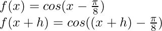 f(x) = cos(x-\frac{\pi}{8})\\ f(x+h) = cos((x+h)-\frac{\pi}{8})