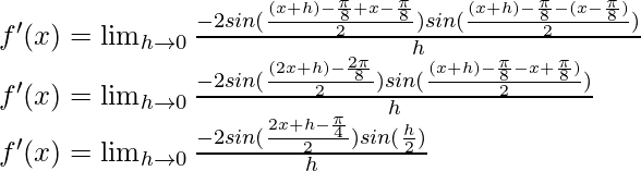 f'(x) = \lim_{h \to 0} \frac{-2 sin (\frac{(x+h)-\frac{\pi}{8}+x-\frac{\pi}{8}}{2}) sin (\frac{(x+h)-\frac{\pi}{8}-(x-\frac{\pi}{8})}{2})}{h}\\ f'(x) = \lim_{h \to 0} \frac{-2 sin (\frac{(2x+h)-\frac{2\pi}{8}}{2}) sin (\frac{(x+h)-\frac{\pi}{8}-x+\frac{\pi}{8})}{2})}{h}\\ f'(x) = \lim_{h \to 0} \frac{-2 sin (\frac{2x+h-\frac{\pi}{4}}{2}) sin (\frac{h}{2})}{h}