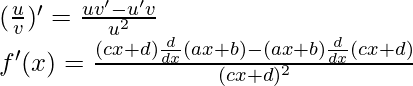 (\frac{u}{v})' = \frac{uv'-u'v}{u^2}\\ f'(x) = \frac{(cx+d) \frac{d}{dx}(ax+b) - (ax+b)\frac{d}{dx}(cx+d)}{(cx+d)^2}