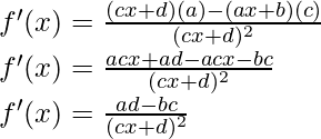 f'(x) = \frac{(cx+d) (a) - (ax+b)(c)}{(cx+d)^2}\\ f'(x) = \frac{acx+ad - acx-bc}{(cx+d)^2}\\ f'(x) = \frac{ad-bc}{(cx+d)^2}