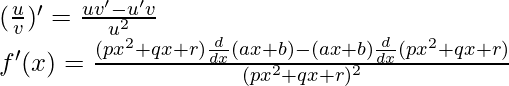 (\frac{u}{v})' = \frac{uv'-u'v}{u^2}\\ f'(x) = \frac{(px^2+qx+r) \frac{d}{dx}(ax+b) - (ax+b)\frac{d}{dx}(px^2+qx+r)}{(px^2+qx+r)^2}