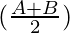 (\frac{A+B}{2})