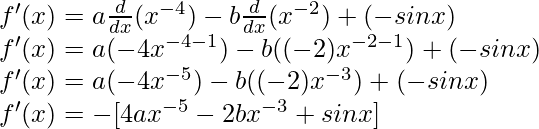 f'(x) = a \frac{d}{dx}(x^{-4}) - b\frac{d}{dx}(x^{-2})+(- sin x)\\ f'(x) = a (-4x^{-4-1}) - b((-2)x^{-2-1})+(- sin x)\\ f'(x) = a (-4x^{-5}) - b((-2)x^{-3})+(- sin x)\\ f'(x) = -[4ax^{-5} - 2bx^{-3} + sin x]