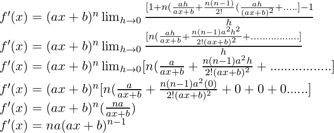 f'(x) = (ax+b)^n \lim_{h \to 0} \frac{[1+n(\frac{ah}{ax+b}+\frac{n(n-1)}{2!}(\frac{ah}{(ax+b)^2}+.....]-1}{h}\\ f'(x) = (ax+b)^n \lim_{h \to 0} \frac{[n(\frac{ah}{ax+b}+\frac{n(n-1)a^2h^2}{2!(ax+b)^2}+.................]}{h}\\ f'(x) = (ax+b)^n \lim_{h \to 0} [n(\frac{a}{ax+b}+\frac{n(n-1)a^2h}{2!(ax+b)^2}+.................]\\ f'(x) = (ax+b)^n  [n(\frac{a}{ax+b}+\frac{n(n-1)a^2(0)}{2!(ax+b)^2}+0+0+0......]\\ f'(x) = (ax+b)^n  (\frac{na}{ax+b})\\ f'(x) = na (ax+b)^{n-1}