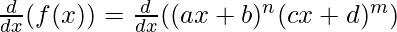 \frac{d}{dx}(f(x)) = \frac{d}{dx}((ax+b)^n (cx+d)^m)