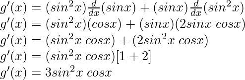 g'(x) = (sin^2 x) \frac{d}{dx}(sin x) + (sin x) \frac{d}{dx}(sin^2 x)\\ g'(x) = (sin^2 x) (cos x) + (sin x) (2 sin x \hspace{0.1cm}cos x)\\ g'(x) = (sin^2 x \hspace{0.1cm}cos x) + (2 sin^2 x\hspace{0.1cm} cos x)\\ g'(x) = (sin^2 x\hspace{0.1cm} cos x)[1+2]\\ g'(x) = 3 sin^2 x\hspace{0.1cm} cos x