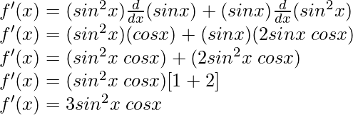 f'(x) = (sin^2 x) \frac{d}{dx}(sin x) + (sin x) \frac{d}{dx}(sin^2 x)\\ f'(x) = (sin^2 x) (cos x) + (sin x) (2 sin x\hspace{0.1cm} cos x)\\ f'(x) = (sin^2 x \hspace{0.1cm}cos x) + (2 sin^2 x \hspace{0.1cm}cos x)\\ f'(x) = (sin^2 x\hspace{0.1cm} cos x)[1+2]\\ f'(x) = 3 sin^2 x \hspace{0.1cm}cos x