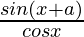 \frac{sin(x+a)}{cos x}