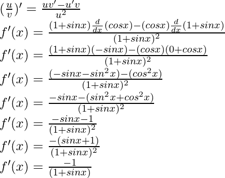 (\frac{u}{v})' = \frac{uv'-u'v}{u^2}\\ f'(x) = \frac{(1+sin x) \frac{d}{dx}(cos x) - (cos x)\frac{d}{dx}(1+sin x)}{(1+sin x)^2}\\ f'(x) = \frac{(1+sin x) (-sin x) - (cos x)(0+cos x)}{(1+sin x)^2}\\ f'(x) = \frac{(-sinx - sin^2 x)- (cos^2 x)}{(1+sin x)^2}\\ f'(x) = \frac{-sinx - (sin^2 x + cos^2 x)}{(1+sin x)^2}\\ f'(x) = \frac{-sinx - 1}{(1+sin x)^2}\\ f'(x) = \frac{-(sinx + 1)}{(1+sin x)^2}\\ f'(x) = \frac{-1}{(1+sin x)}