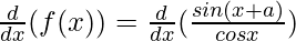 \frac{d}{dx}(f(x)) = \frac{d}{dx}(\frac{sin(x+a)}{cos x})