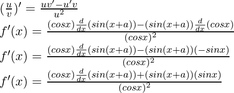 (\frac{u}{v})' = \frac{uv'-u'v}{u^2}\\ f'(x) = \frac{(cos x) \frac{d}{dx}(sin(x+a)) - (sin(x+a))\frac{d}{dx}(cos x)}{(cos x)^2}\\ f'(x) = \frac{(cos x) \frac{d}{dx}(sin(x+a)) - (sin(x+a))(- sin x)}{(cos x)^2}\\ f'(x) = \frac{(cos x) \frac{d}{dx}(sin(x+a)) + (sin(x+a))(sin x)}{(cos x)^2}