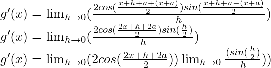 g'(x) = \lim_{h \to 0} (\frac{2 cos (\frac{x+h+a+(x+a)}{2}) sin (\frac{x+h+a-(x+a)}{2}}{h})\\ g'(x) = \lim_{h \to 0} (\frac{2 cos (\frac{2x+h+2a}{2}) sin (\frac{h}{2})}{h})\\ g'(x) = \lim_{h \to 0} (2 cos (\frac{2x+h+2a}{2})) \lim_{h \to 0} \frac{(sin (\frac{h}{2})}{h}))