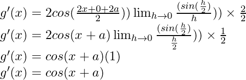 g'(x) = 2 cos (\frac{2x+0+2a}{2})) \lim_{h \to 0} \frac{(sin (\frac{h}{2})}{h})) \times \frac{2}{2}\\ g'(x) = 2 cos (x+a) \lim_{h \to 0} \frac{(sin (\frac{h}{2})}{\frac{h}{2}})) \times \frac{1}{2}\\ g'(x) = cos (x+a) (1)\\ g'(x) = cos (x+a)