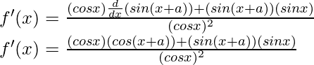 f'(x) = \frac{(cos x) \frac{d}{dx}(sin(x+a)) + (sin(x+a))(sin x)}{(cos x)^2}\\ f'(x) = \frac{(cos x) (cos(x+a)) + (sin(x+a))(sin x)}{(cos x)^2}