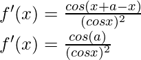 f'(x) = \frac{cos(x+a-x)}{(cos x)^2}\\ f'(x) = \frac{cos(a)}{(cos x)^2}