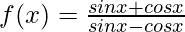 f(x) = \frac{sin x + cos x}{sin x - cos x}