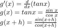 g'(x) = \frac{d}{dx}(tan x)\\ g(x) = tan x = \frac{sin \hspace{0.1cm}x}{cos \hspace{0.1cm}x}\\ g(x+h) = \frac{sin (x+h)}{cos (x+h)}