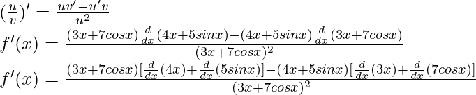 (\frac{u}{v})' = \frac{uv'-u'v}{u^2}\\ f'(x) = \frac{(3x+7cos x) \frac{d}{dx}(4x+5sin x) - (4x+5sin x)\frac{d}{dx}(3x+7cos x)}{(3x+7cos x)^2}\\ f'(x) = \frac{(3x+7cos x) [\frac{d}{dx}(4x)+\frac{d}{dx}(5sin x)] - (4x+5sin x)[\frac{d}{dx}(3x)+\frac{d}{dx}(7cos x)]}{(3x+7cos x)^2}