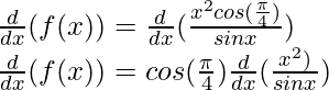 \frac{d}{dx}(f(x)) = \frac{d}{dx}(\frac{x^2 cos(\frac{\pi}{4})}{sin x})\\ \frac{d}{dx}(f(x)) = cos(\frac{\pi}{4}) \frac{d}{dx}(\frac{x^2)}{sin x})