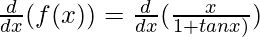 \frac{d}{dx}(f(x)) = \frac{d}{dx}(\frac{x}{1+tan x)})