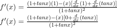 f'(x) = \frac{(1+tan x) (1) - (x)[\frac{d}{dx}(1)+\frac{d}{dx}(tan x)]}{(1+tan x)^2}\\ f'(x) = \frac{(1+tan x) - (x)[0+\frac{d}{dx}(tan x)]}{(1+tan x)^2}