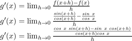 g'(x) = \lim_{h \to 0} \frac{f(x+h)-f(x)}{h}\\ g'(x) = \lim_{h \to 0} \frac{\frac{sin (x+h)}{cos (x+h)}-\frac{sin\hspace{0.1cm} x}{cos\hspace{0.1cm} x}}{h}\\ g'(x) = \lim_{h \to 0} \frac{\frac{cos \hspace{0.1cm}x \hspace{0.1cm}sin (x+h)-sin\hspace{0.1cm} x \hspace{0.1cm}cos(x+h)}{cos (x+h)cos \hspace{0.1cm}x}}{h}