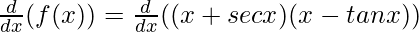 \frac{d}{dx}(f(x)) = \frac{d}{dx}((x + sec x) (x-tan x))