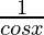 \frac{1}{cos x}