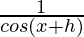  \frac{1}{cos (x+h)}