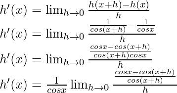 h'(x) = \lim_{h \to 0} \frac{h(x+h)-h(x)}{h}\\ h'(x) = \lim_{h \to 0} \frac{\frac{1}{cos (x+h)}-\frac{1}{cos x}}{h}\\ h'(x) = \lim_{h \to 0} \frac{\frac{cos x-cos (x+h)}{cos (x+h)cos x}}{h}\\ h'(x) = \frac{1}{cos x}\lim_{h \to 0} \frac{\frac{cos x-cos (x+h)}{cos (x+h)}}{h}