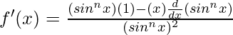 f'(x) = \frac{(sin^nx) (1) - (x)\frac{d}{dx}(sin^nx)}{(sin^nx)^2}