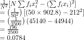 \frac{1}{N^2}[N\sum f_ix_i^2-(\sum f_ix_i)^2]\\ =\left(\frac{1}{50^2}\right)[(50\times902.8)-212^2]\\ =\left(\frac{1}{2500}\right)(45140-44944)\\ =\frac{196}{2500}\\ =0.0784