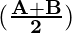 \mathbf{(\frac{A+B}{2})}  